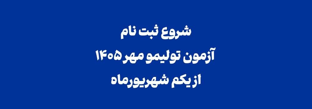 شروع ثبت نام آزمون تولیمو مهر 1405 شروع ثبت نام آزمون تولیمو مهر 1405